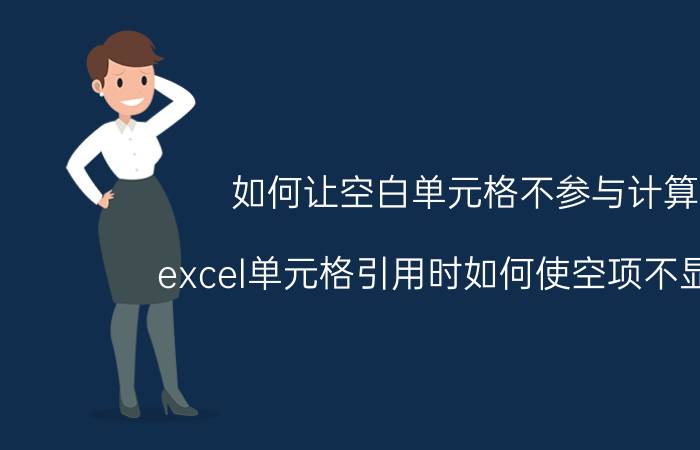 如何让空白单元格不参与计算 excel单元格引用时如何使空项不显示0？